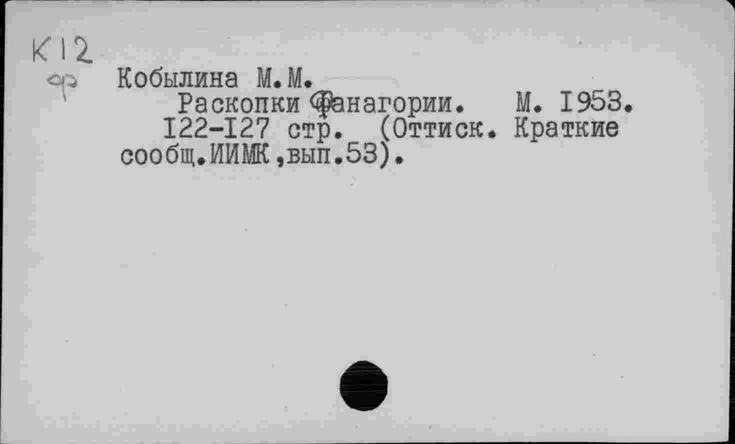 ﻿Кобылина М.М.
Раскопки Фанагории. М. 1953.
I22-I27 стр. (Оттиск. Краткие сообщ.ИИМК,вып.53).